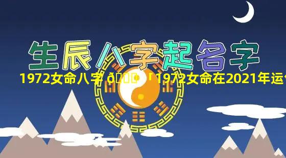 1972女命八字 🐒 「1972女命在2021年运气」